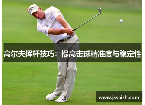 高尔夫挥杆技巧：提高击球精准度与稳定性